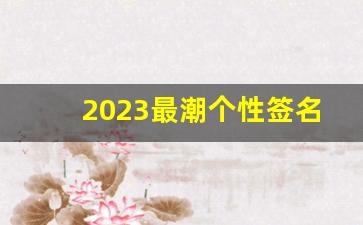 2023最潮个性签名