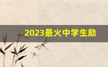 2023最火中学生励志歌曲_比较有气势的班歌