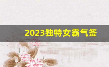 2023独特女霸气签名