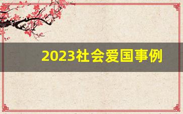 2023社会爱国事例素材_2023最新国防英雄事迹