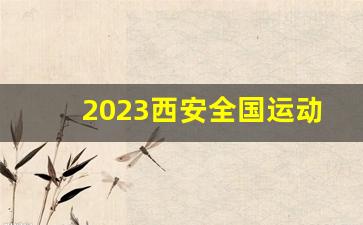 2023西安全国运动会_10月份开什么运动会