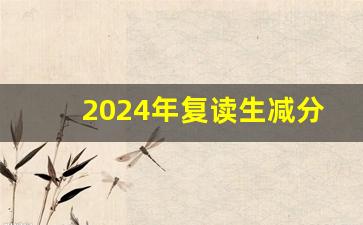 2024年复读生减分_2023和2024高考哪个难