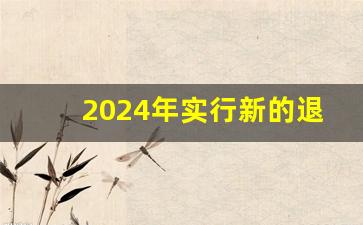 2024年实行新的退休制度吗