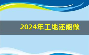 2024年工地还能做吗_农民工干什么最有前景