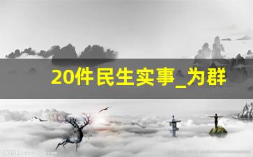 20件民生实事_为群众办实事建议100条