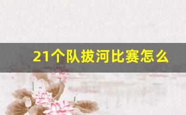 21个队拔河比赛怎么编排_10个队拔河比赛如何取前三