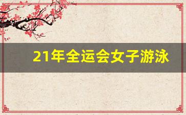 21年全运会女子游泳名单