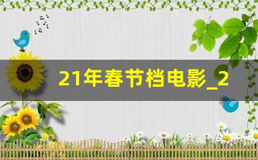 21年春节档电影_20年电影院上映的电影都有什么