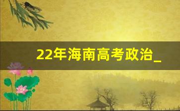 22年海南高考政治_2018年政治高考海南卷