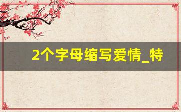 2个字母缩写爱情_特殊的表白字母