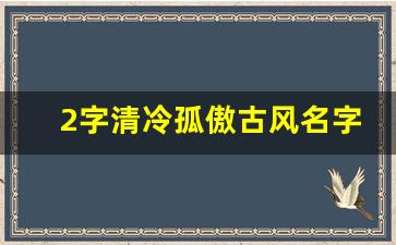 2字清冷孤傲古风名字