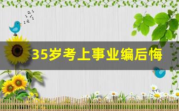 35岁考上事业编后悔死了_事业编就是个垃圾