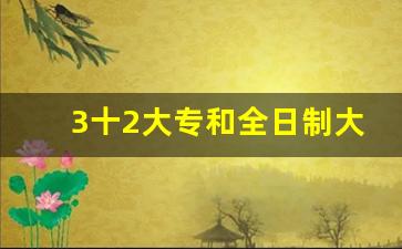 3十2大专和全日制大专一样吗_3+2和3+3大专哪个好