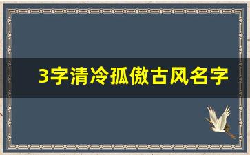 3字清冷孤傲古风名字_4字古风意境唯美名字