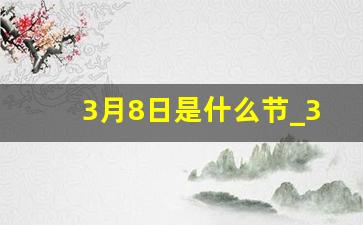 3月8日是什么节_3月8日鲜花