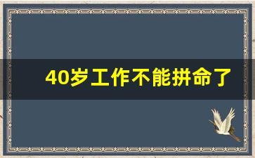 40岁工作不能拼命了_认真拼命的工作的感悟