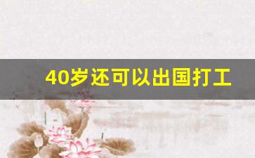 40岁还可以出国打工吗_普通人怎么出国工作