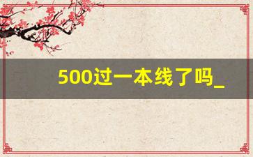 500过一本线了吗_一本厉害还是211厉害