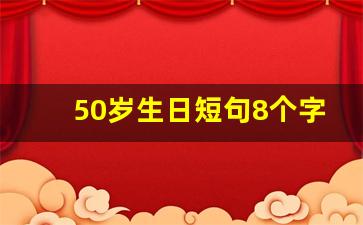 50岁生日短句8个字暖心