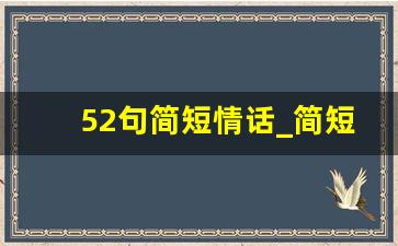 52句简短情话_简短情话大全浪漫情话100句