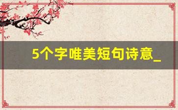 5个字唯美短句诗意_五言绝句浪漫