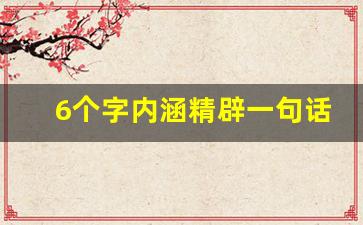 6个字内涵精辟一句话_六字人生格言座右铭