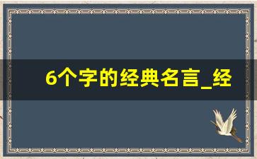 6个字的经典名言_经典七字短句