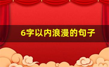 6字以内浪漫的句子