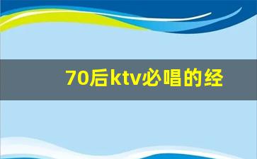 70后ktv必唱的经典老歌