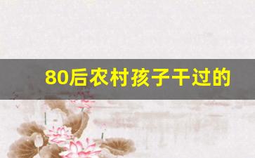 80后农村孩子干过的那些趣事_80后农村孩子童年的记忆