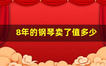 8年的钢琴卖了值多少钱_十年的钢琴能卖多少钱