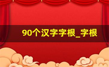 90个汉字字根_字根字源理解汉字