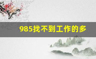 985找不到工作的多吗_有一种心酸叫985农村学霸