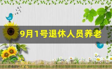 9月1号退休人员养老金新政策_9月1日养老金新规定