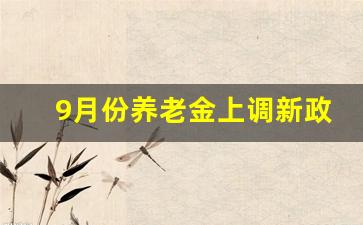 9月份养老金上调新政策_2023年退休最吃亏的月份