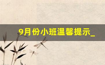 9月份小班温馨提示_小班幼儿刚入园温馨提示