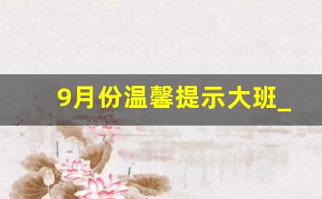 9月份温馨提示大班_小班秋季温馨提示9月