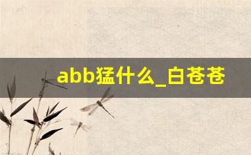 abb猛什么_白苍苍是abb式的词语吗