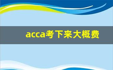 acca考下来大概费用多少