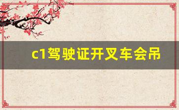 c1驾驶证开叉车会吊销驾照吗_叉车上路会被吊销叉车证吗