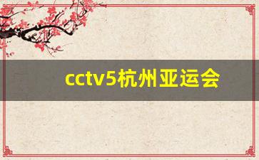 cctv5杭州亚运会_杭州亚运会内容介绍