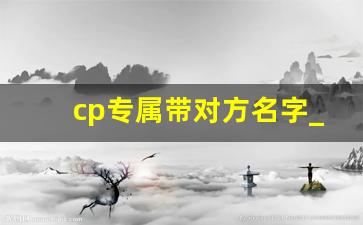 cp专属带对方名字_情侣昵称二人专用