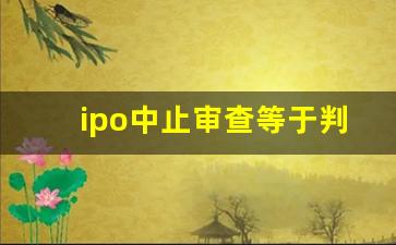 ipo中止审查等于判死刑