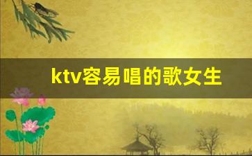 ktv容易唱的歌女生_五音不全男生ktv必点