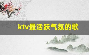 ktv最活跃气氛的歌曲