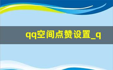 qq空间点赞设置_qq空间点赞的正确方式