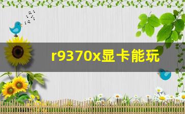 r9370x显卡能玩吃鸡吗_GT650和R9M370