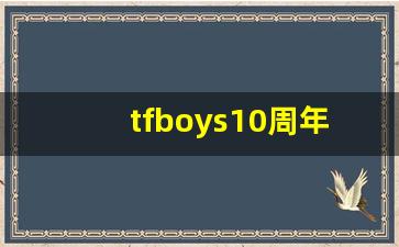 tfboys10周年演唱会_tfboys10周年图片