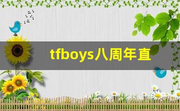 tfboys八周年直播_tfboys周年演唱会重播