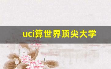 uci算世界顶尖大学吗_uci留学生厉害吗